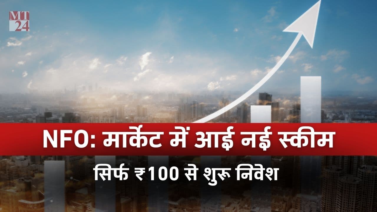 NFO: कमाई का जोरदार मौका! मार्केट में आई नई स्कीम, कर सकते हैं सिर्फ ₹100 से निवेश