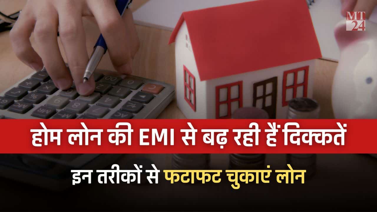 Home Loan की EMI से बढ़ रही हैं दिक्कतें, इन तरीकों से फटाफट चुकाएं लोन