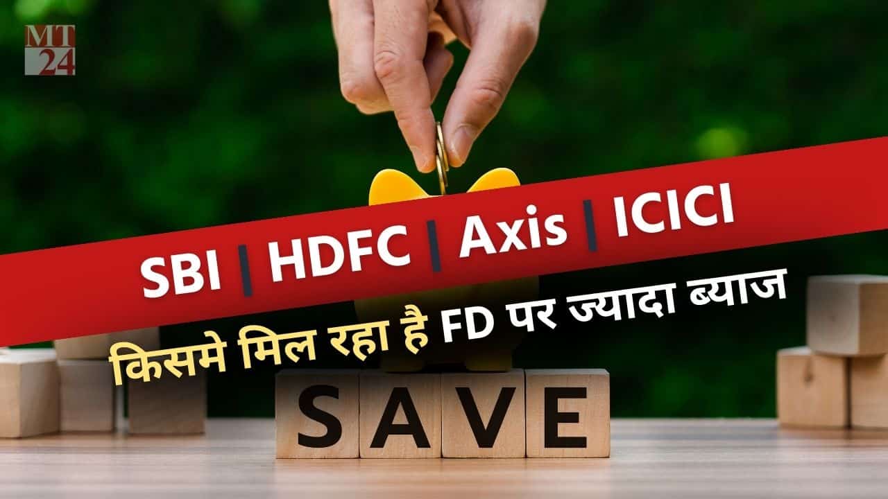 SBI, HDFC, Axis या ICICI बैंक, जानें किसके FD स्कीम में मिलेगा सबसे ज्यादा रिटर्न!