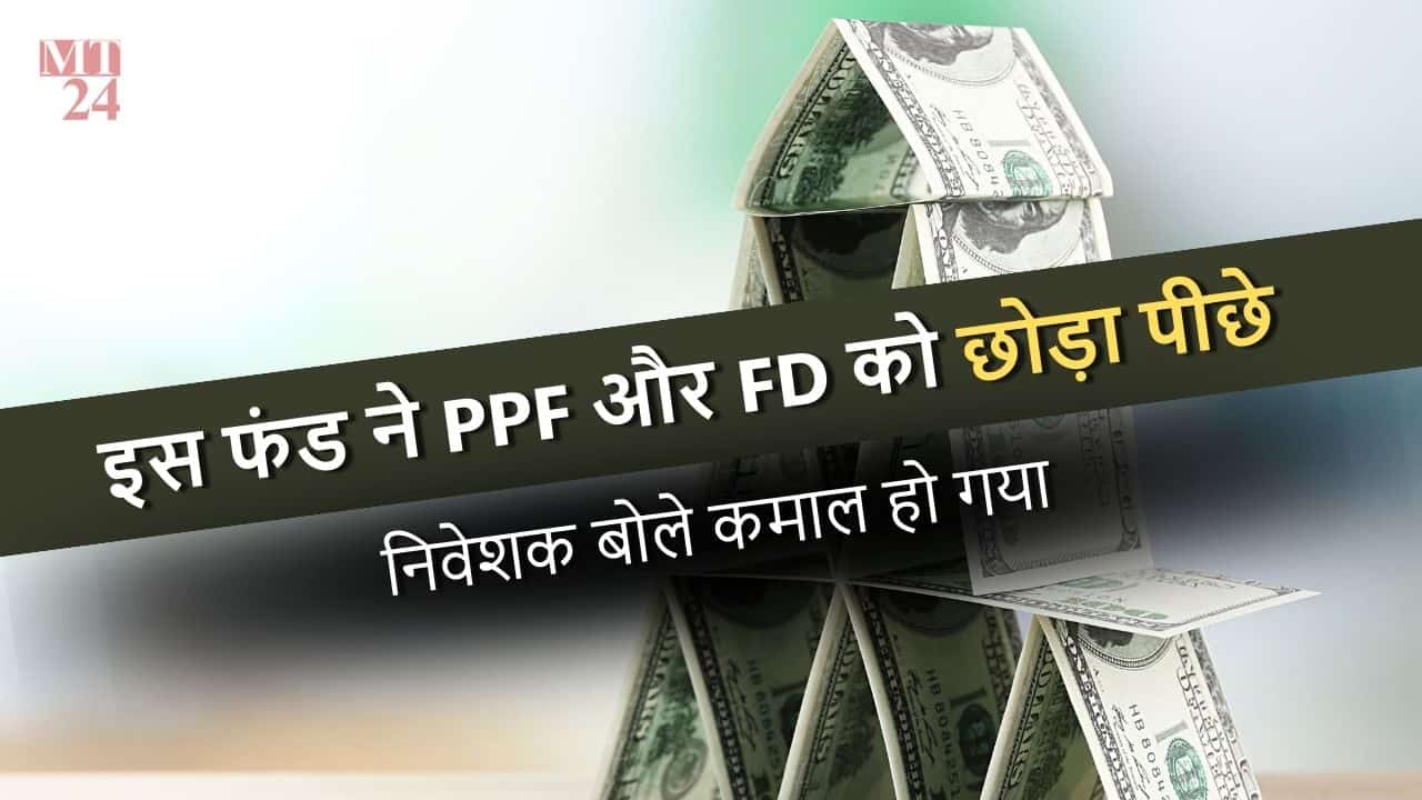 इस फंड ने PPF और FD को छोड़ा पीछे, निवेशक बोले मिला उम्मीद से ज्यादा रिटर्न