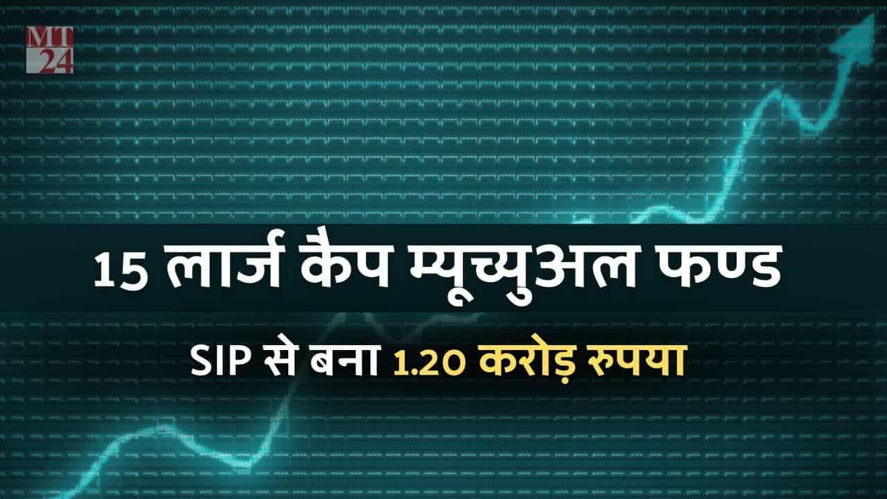 टॉप 15 लार्ज कैप म्यूचुअल फंड 10 सालों में निवेशकों को मिला 1,20,00,000 रुपये का तोहफा